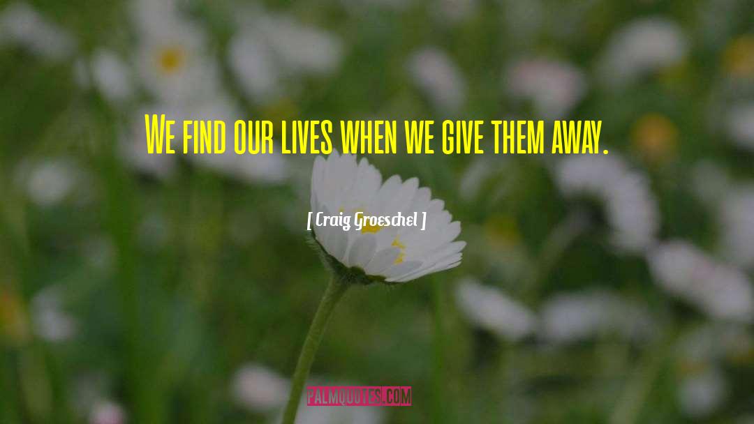 Craig Groeschel Quotes: We find our lives when