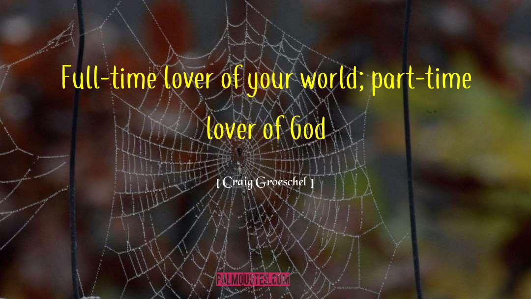 Craig Groeschel Quotes: Full-time lover of your world;