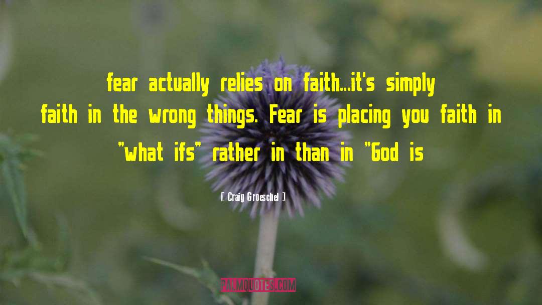 Craig Groeschel Quotes: fear actually relies on faith...it's