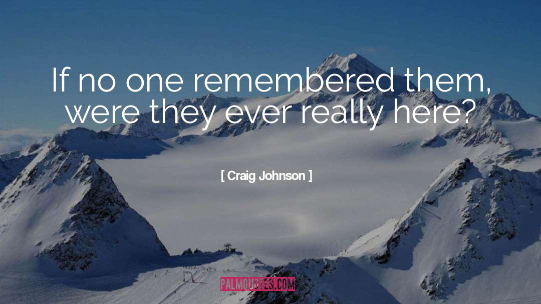 Craig Johnson Quotes: If no one remembered them,