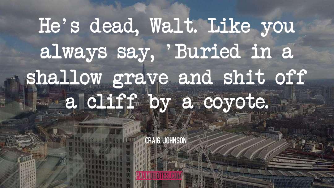 Craig Johnson Quotes: He's dead, Walt. Like you