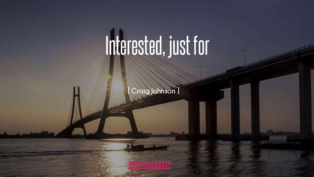 Craig Johnson Quotes: Interested, just for