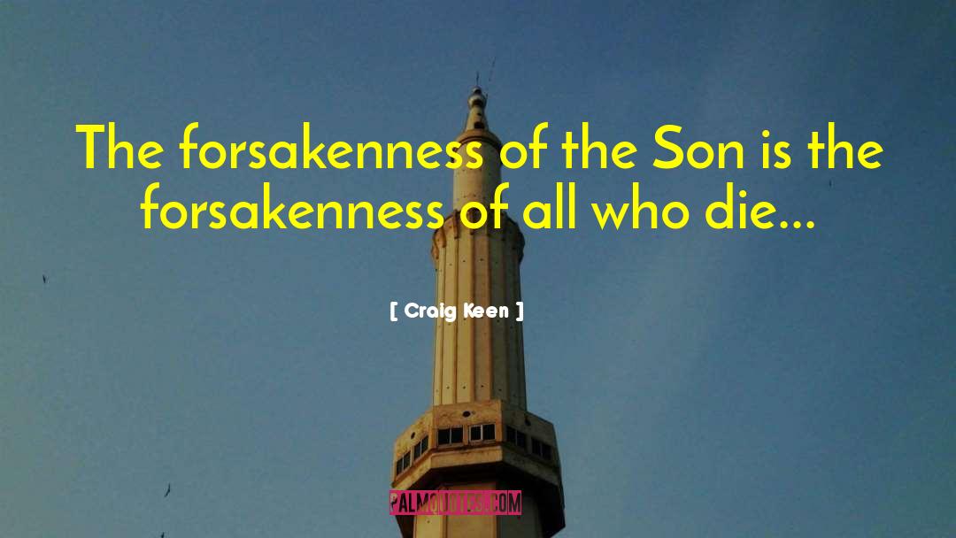 Craig Keen Quotes: The forsakenness of the Son