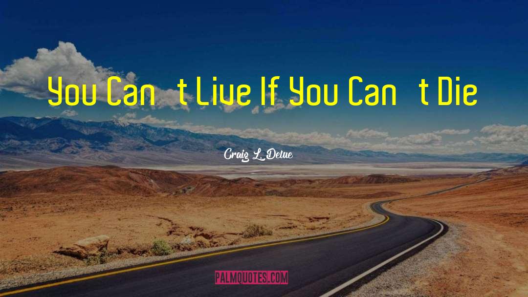 Craig L. Delue Quotes: You Can't Live If You