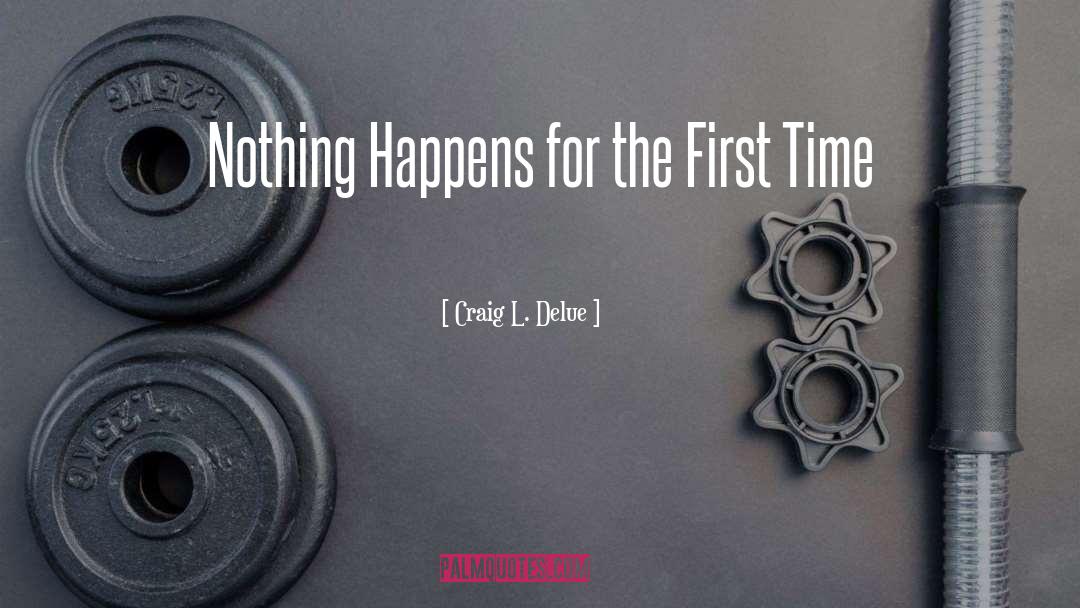 Craig L. Delue Quotes: Nothing Happens for the First