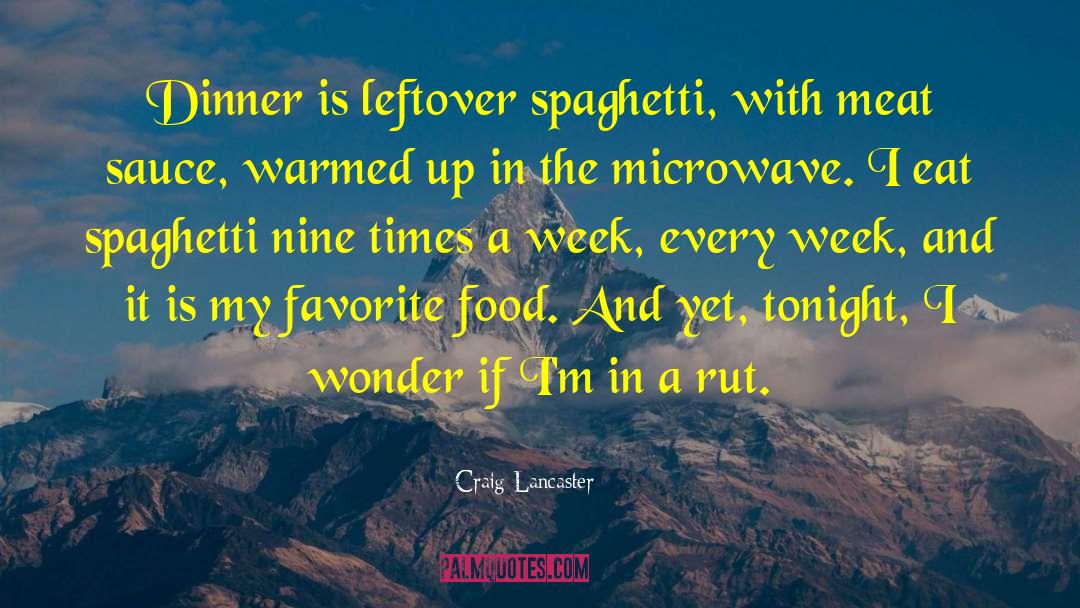 Craig Lancaster Quotes: Dinner is leftover spaghetti, with