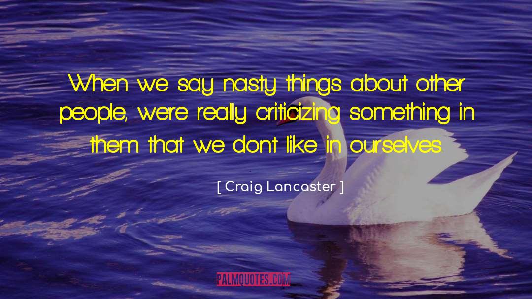 Craig Lancaster Quotes: When we say nasty things