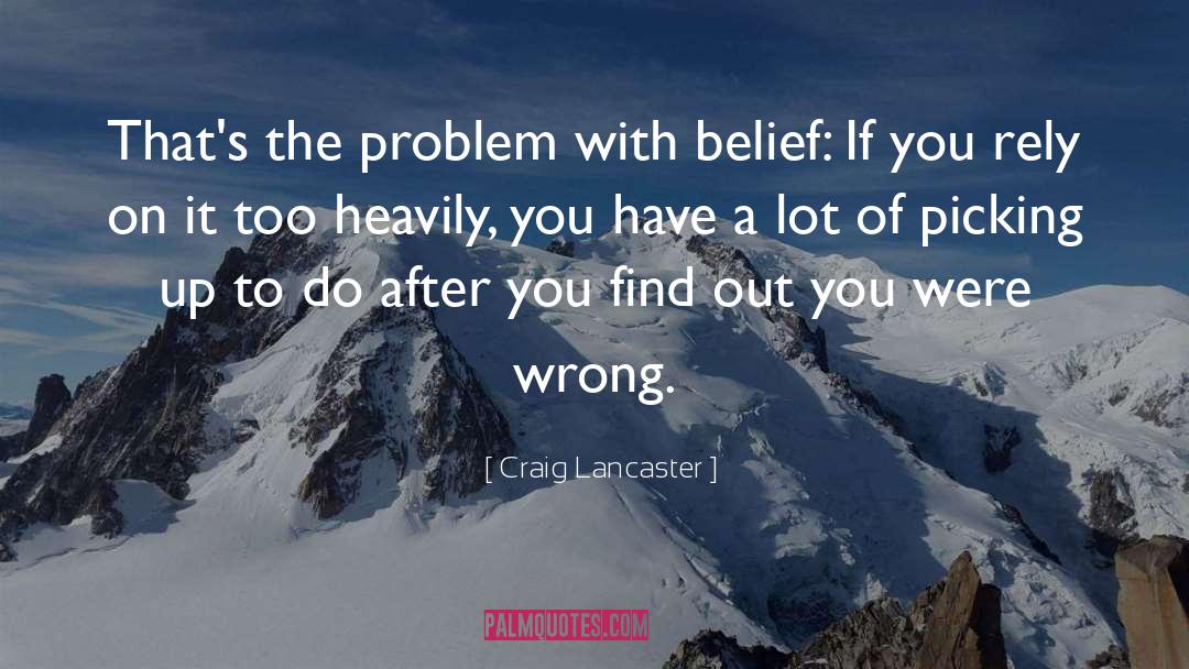 Craig Lancaster Quotes: That's the problem with belief: