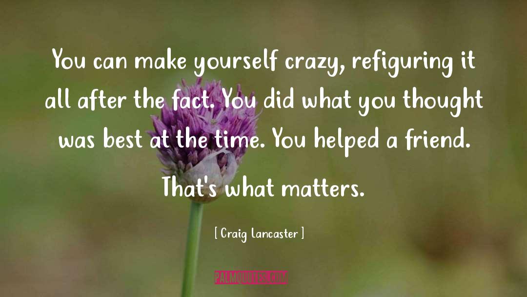 Craig Lancaster Quotes: You can make yourself crazy,