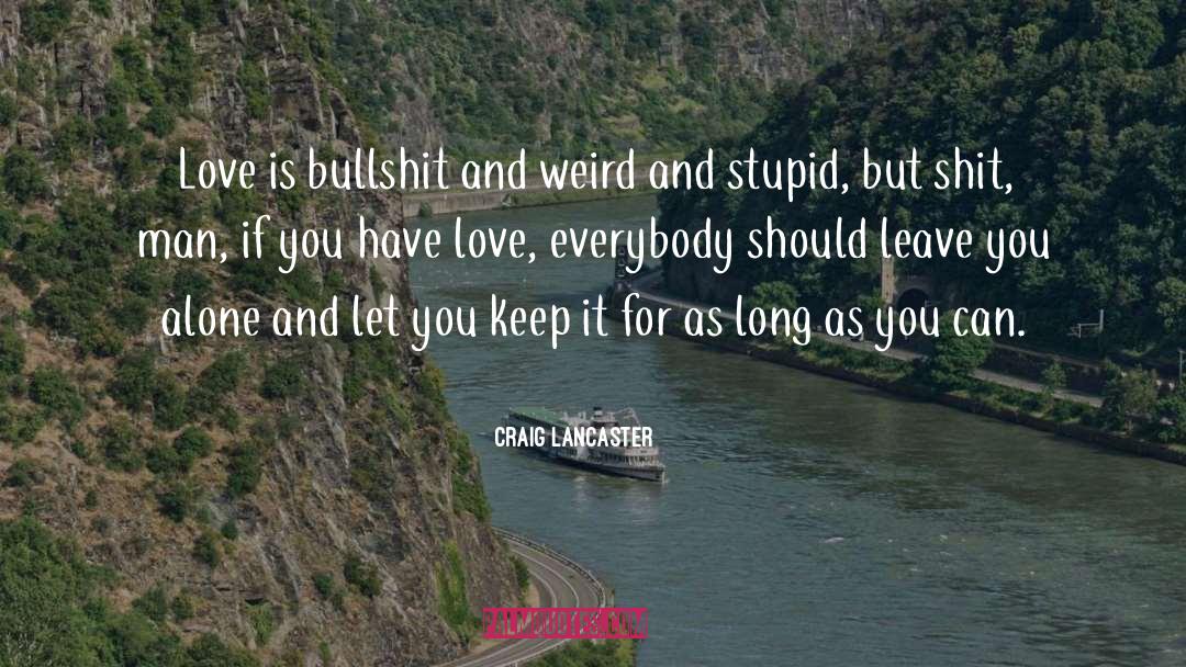 Craig Lancaster Quotes: Love is bullshit and weird