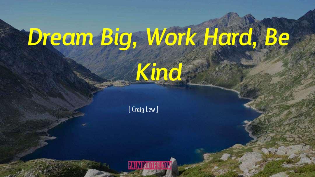 Craig Lew Quotes: Dream Big, Work Hard, Be