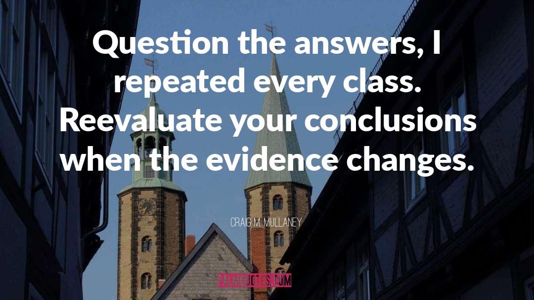 Craig M. Mullaney Quotes: Question the answers, I repeated