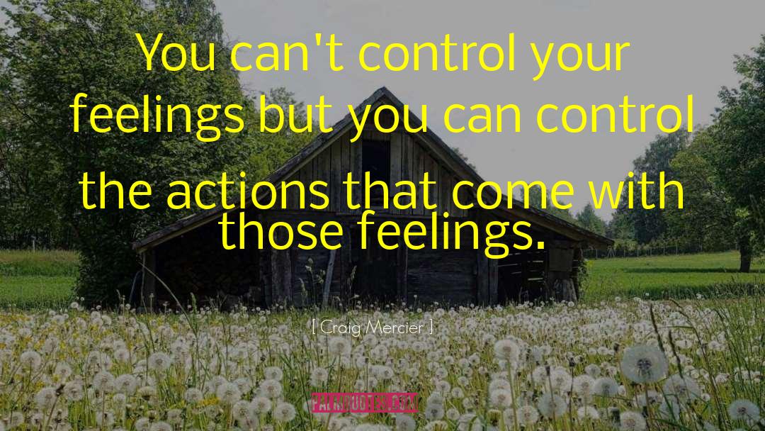 Craig Mercier Quotes: You can't control your feelings