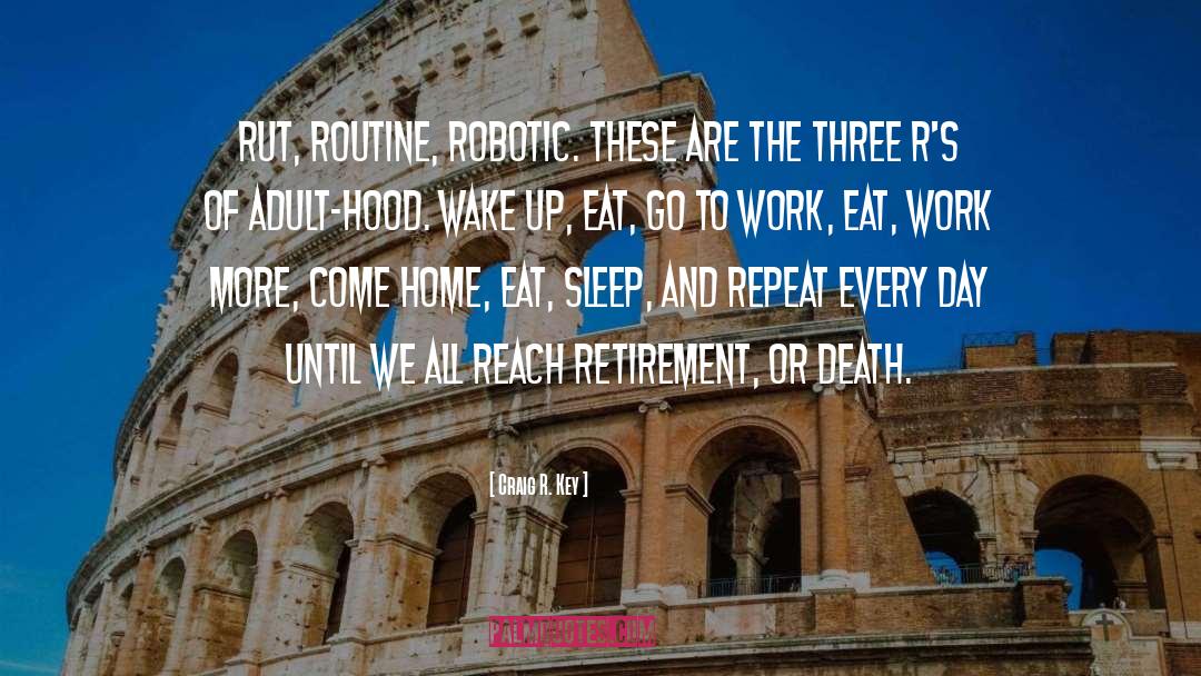 Craig R. Key Quotes: Rut, routine, robotic. These are