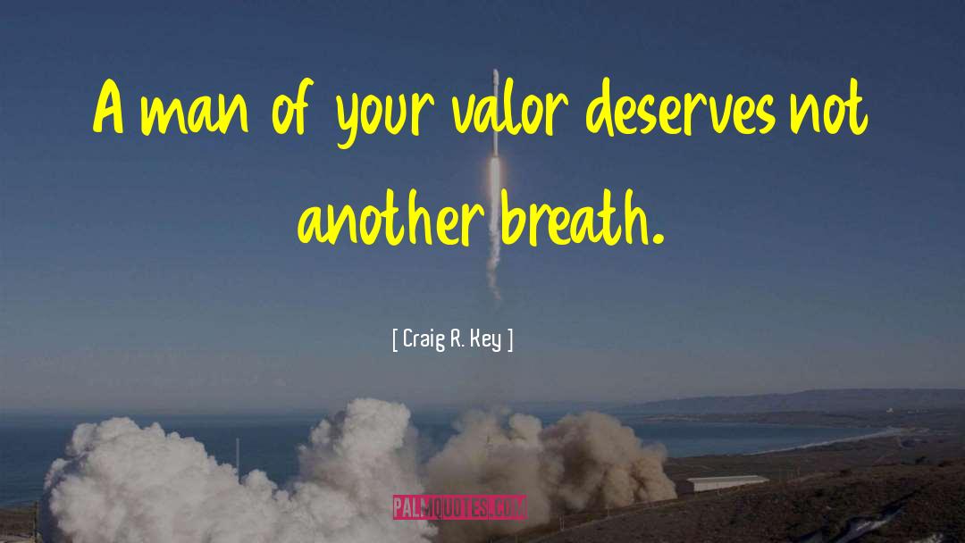 Craig R. Key Quotes: A man of your valor