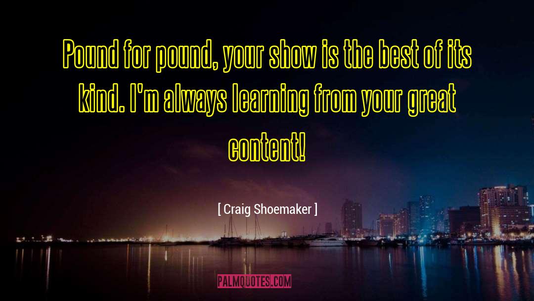 Craig Shoemaker Quotes: Pound for pound, your show