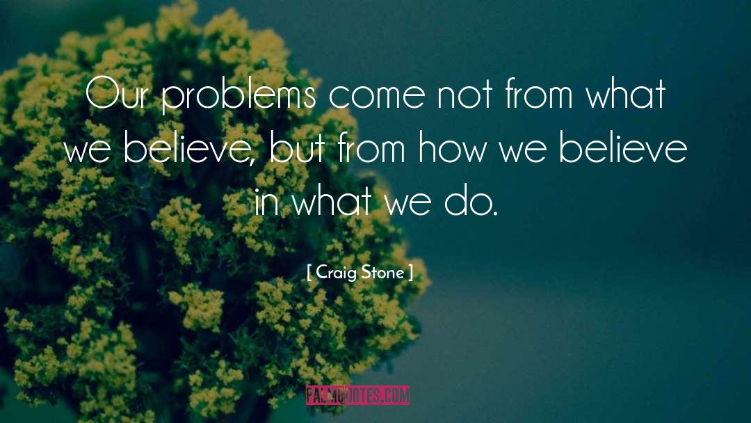 Craig Stone Quotes: Our problems come not from