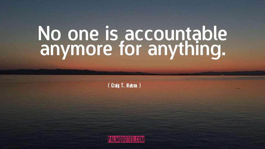 Craig T. Nelson Quotes: No one is accountable anymore