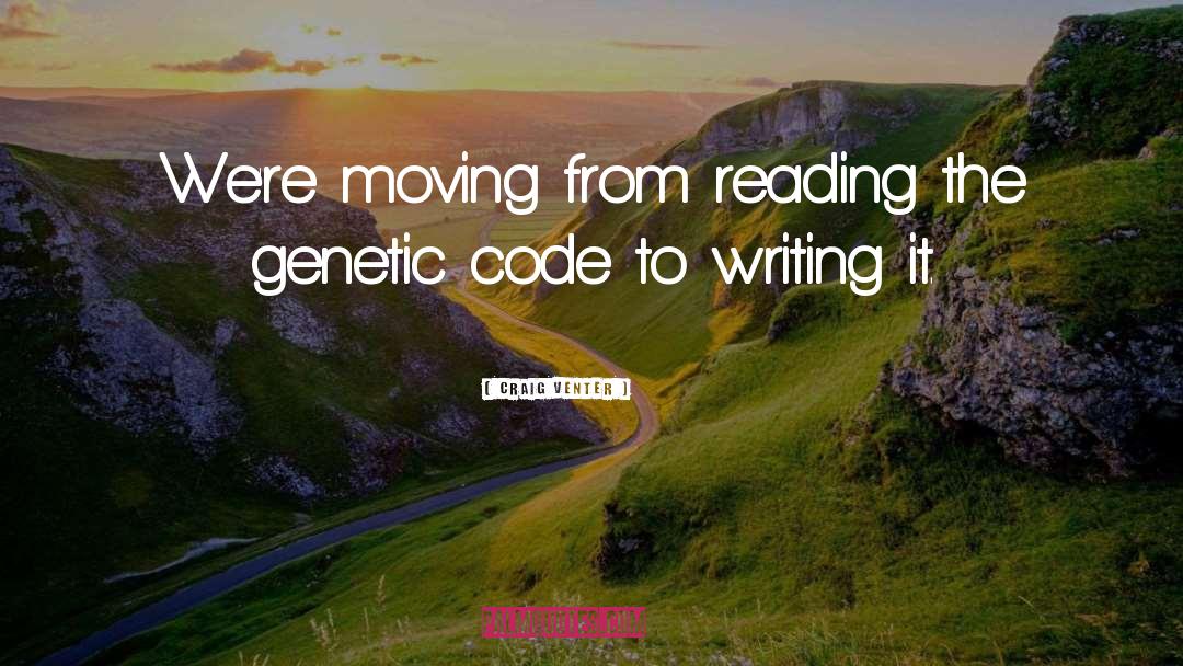 Craig Venter Quotes: We're moving from reading the