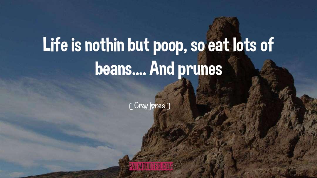 Cray Jones Quotes: Life is nothin but poop,