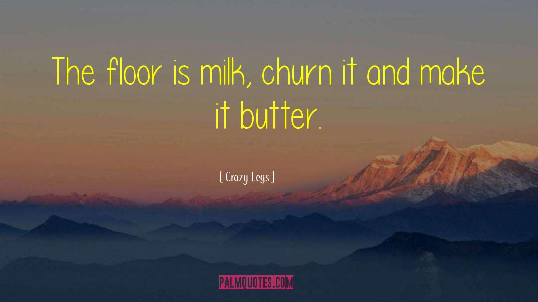 Crazy Legs Quotes: The floor is milk, churn
