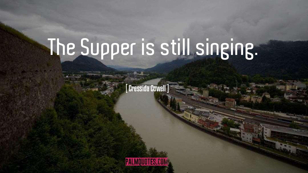 Cressida Cowell Quotes: The Supper is still singing.