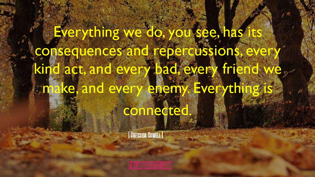 Cressida Cowell Quotes: Everything we do, you see,