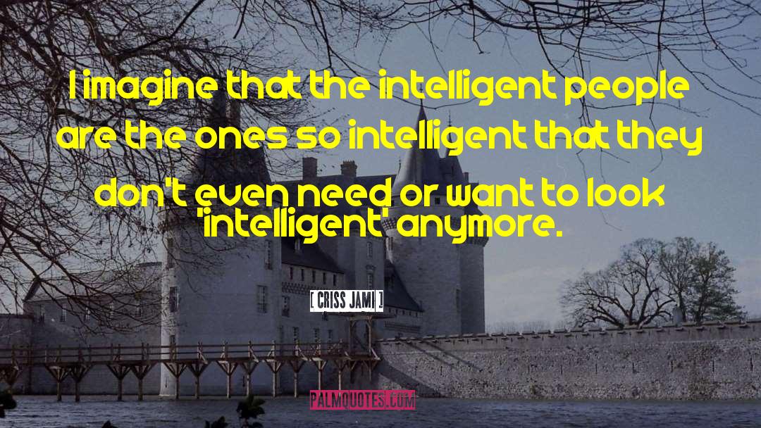 Criss Jami Quotes: I imagine that the intelligent