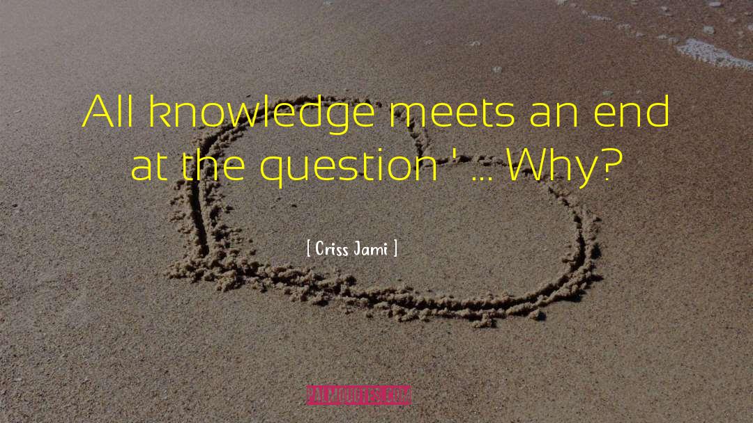 Criss Jami Quotes: All knowledge meets an end