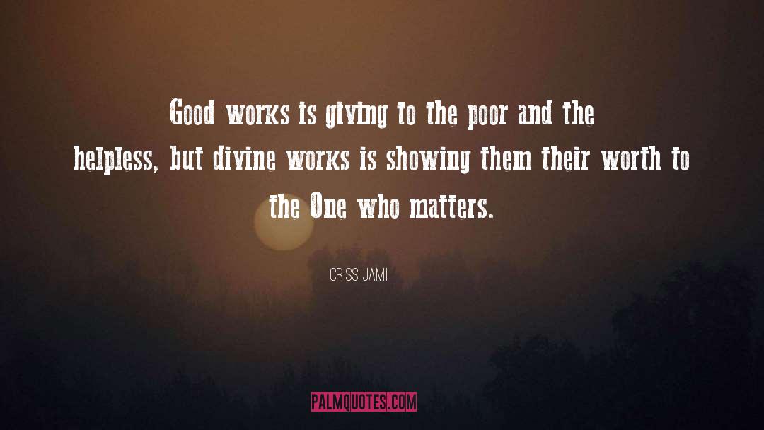 Criss Jami Quotes: Good works is giving to