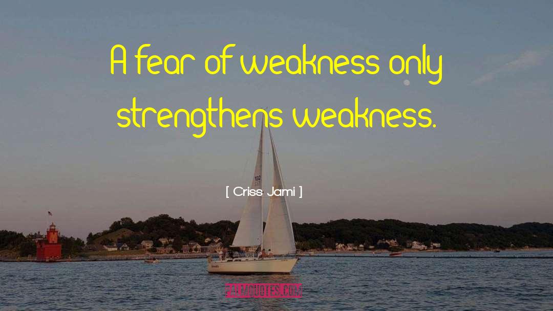 Criss Jami Quotes: A fear of weakness only