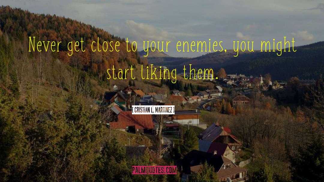 Cristian L. Martinez Quotes: Never get close to your