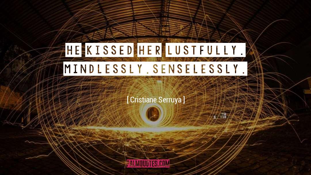 Cristiane Serruya Quotes: He kissed her lustfully. <br>Mindlessly.<br>Senselessly.