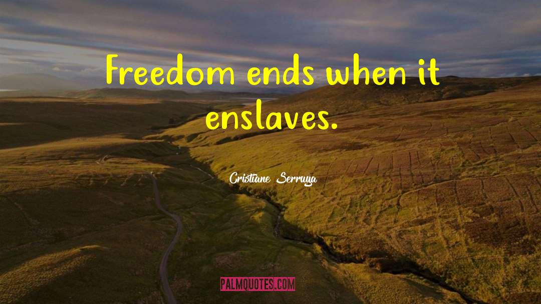 Cristiane Serruya Quotes: Freedom ends when it enslaves.