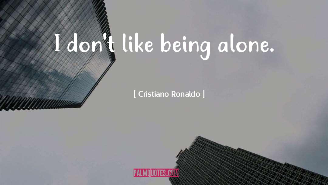 Cristiano Ronaldo Quotes: I don't like being alone.