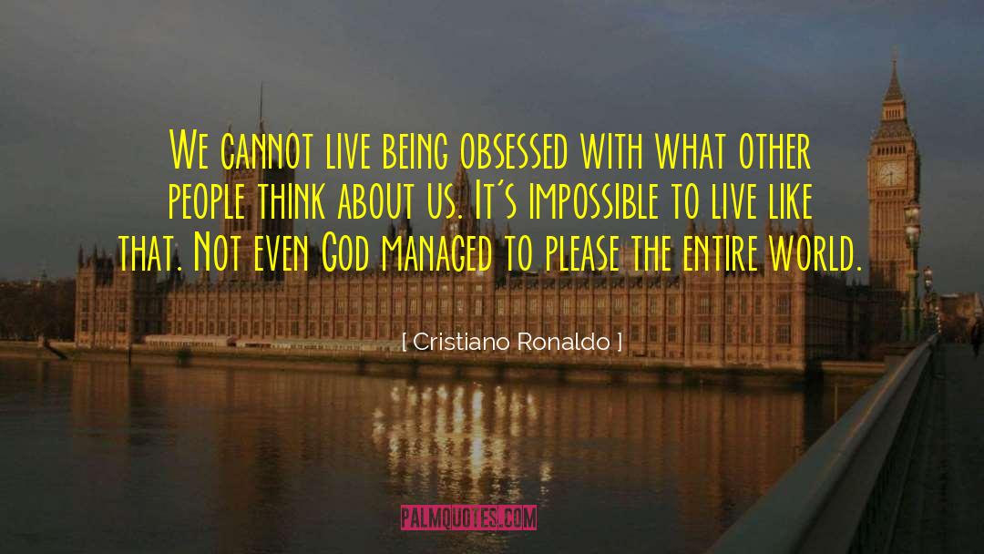 Cristiano Ronaldo Quotes: We cannot live being obsessed