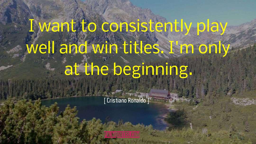 Cristiano Ronaldo Quotes: I want to consistently play
