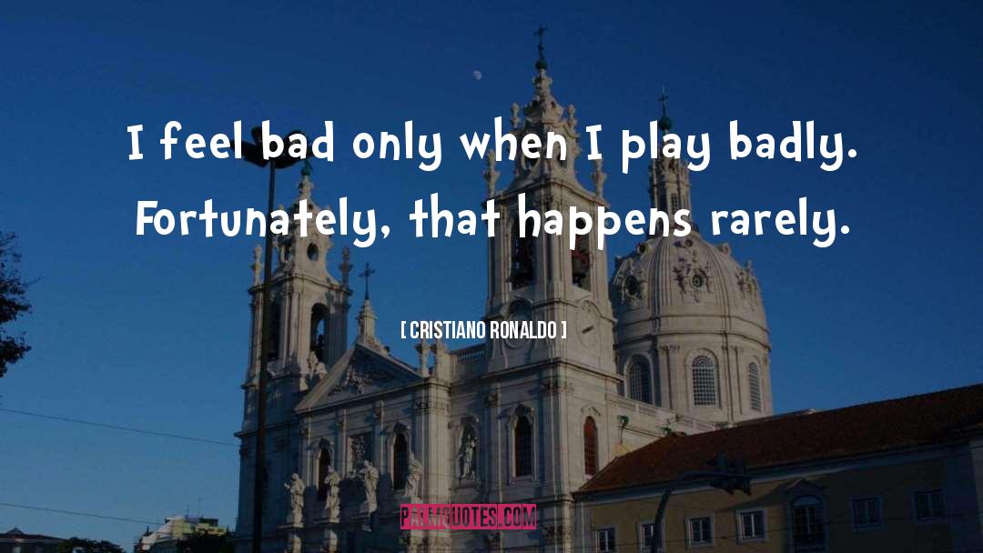 Cristiano Ronaldo Quotes: I feel bad only when