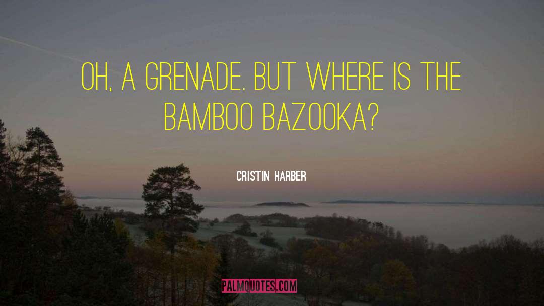 Cristin Harber Quotes: Oh, a grenade. But where