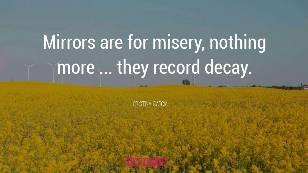 Cristina Garcia Quotes: Mirrors are for misery, nothing