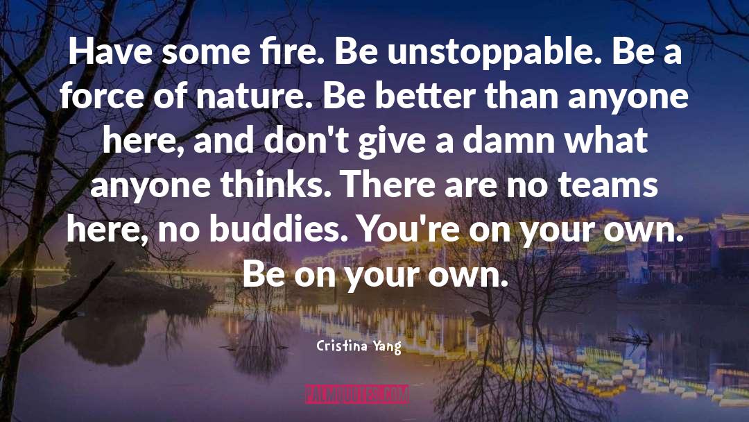 Cristina Yang Quotes: Have some fire. Be unstoppable.