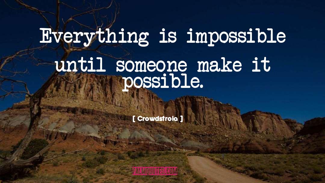 Crowdstroia Quotes: Everything is impossible until someone
