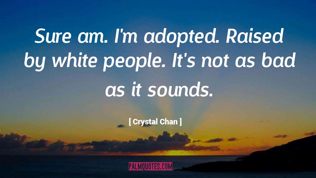 Crystal Chan Quotes: Sure am. I'm adopted. Raised