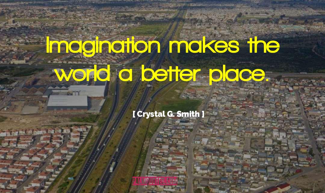 Crystal G. Smith Quotes: Imagination makes the world a