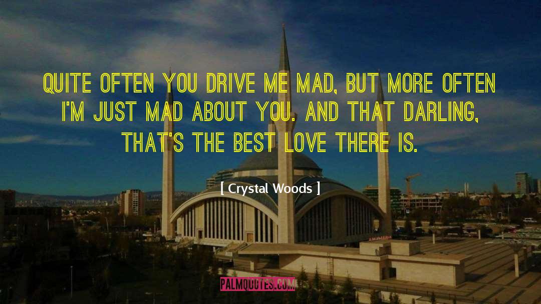 Crystal Woods Quotes: Quite often you drive me