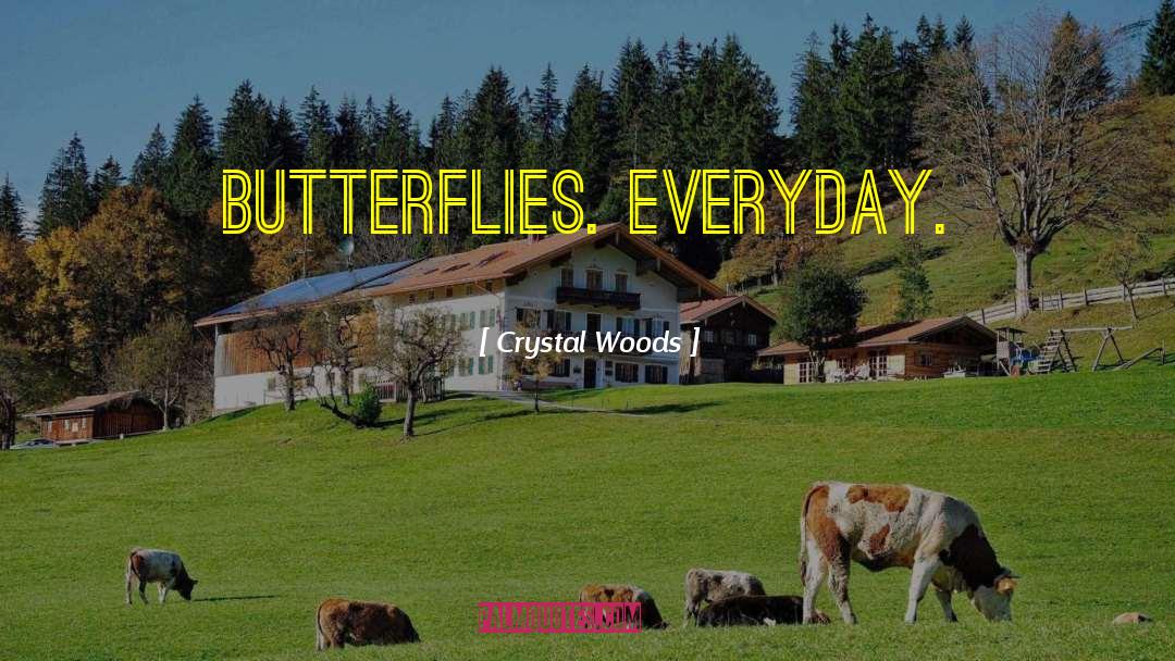 Crystal Woods Quotes: Butterflies. Everyday.