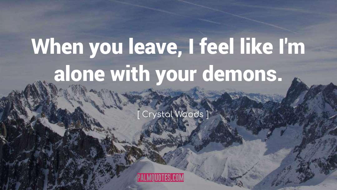 Crystal Woods Quotes: When you leave, I feel