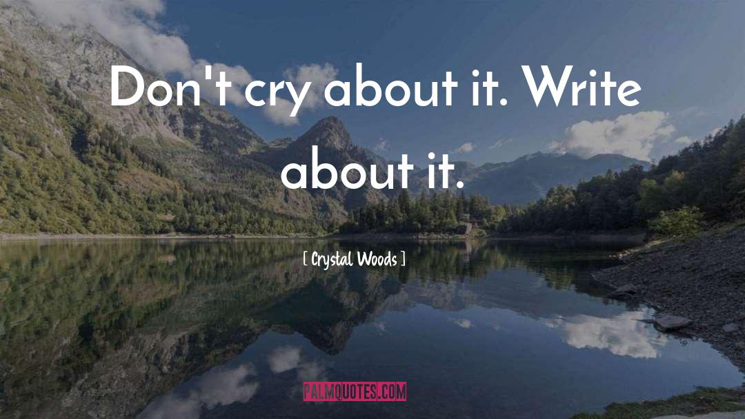 Crystal Woods Quotes: Don't cry about it. Write