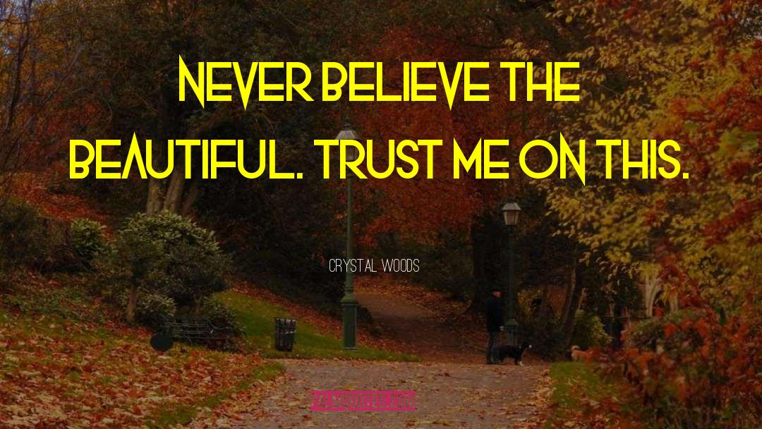 Crystal Woods Quotes: Never believe the beautiful. Trust