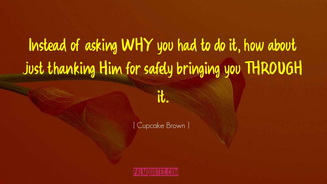 Cupcake Brown Quotes: Instead of asking WHY you